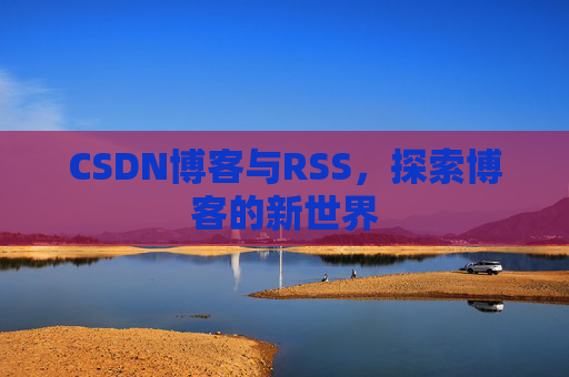 CSDN博客与RSS，探索博客的新世界