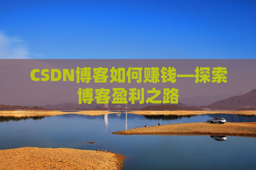 CSDN博客如何赚钱—探索博客盈利之路