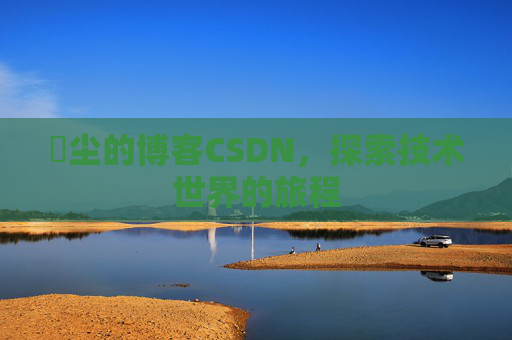 玦尘的博客CSDN，探索技术世界的旅程